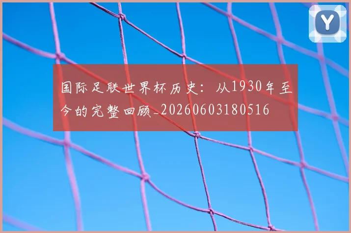 国际足联世界杯历史:从1930年至今的完整回顾_20260603180516