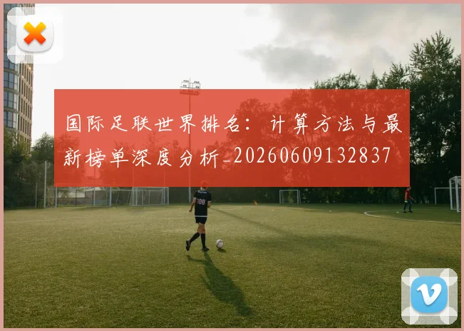 国际足联世界排名：计算方法与最新榜单深度分析_20260609132837