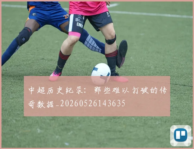 中超历史纪录：那些难以打破的传奇数据_20260526143635