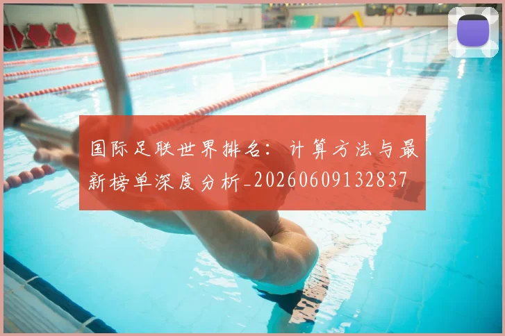 国际足联世界排名：计算方法与最新榜单深度分析_20260609132837